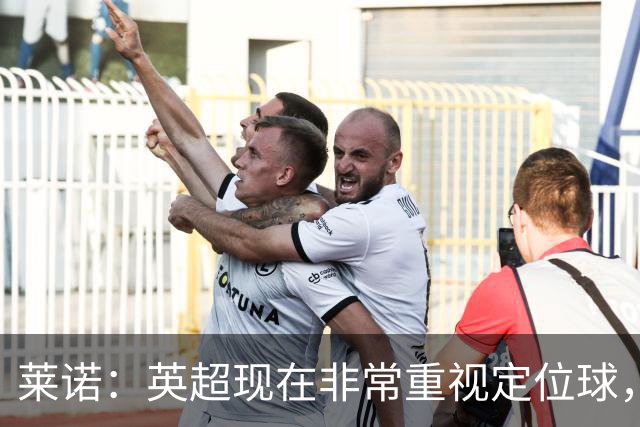 莱诺：英超现在非常重视定位球，门将在防守时将会面对更强的对抗