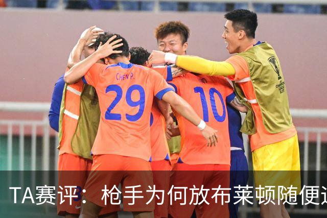 TA赛评：枪手为何放布莱顿随便远射？平时稳健的防线完全不在状态